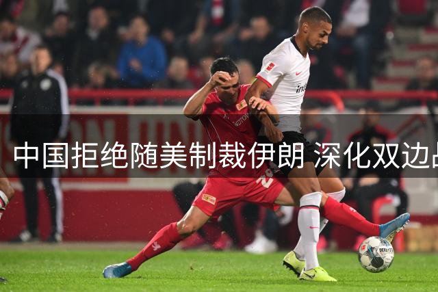 中国拒绝随美制裁伊朗 深化双边战略合作应对美方单边施压