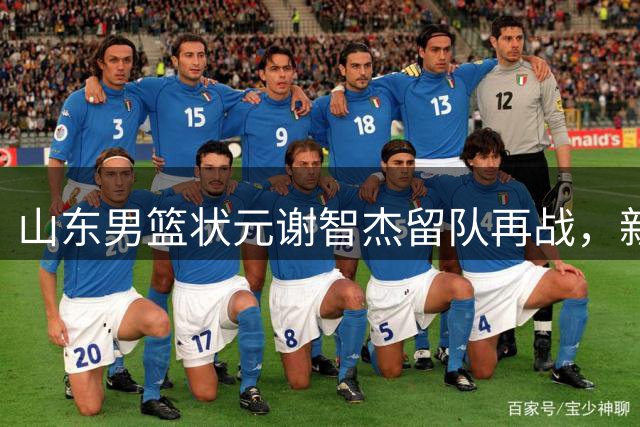山东男篮状元谢智杰留队再战，新赛季能否迎来突破？