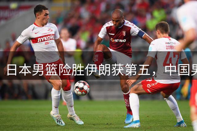 日本男篮险胜伊朗获第五，中国男篮逐鹿冠军