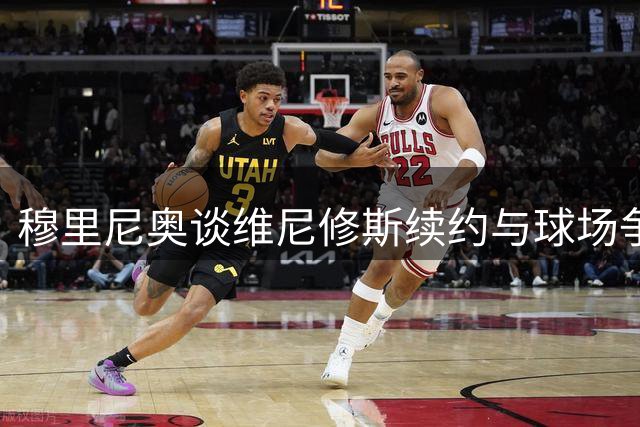 穆里尼奥谈维尼修斯续约与球场争议
