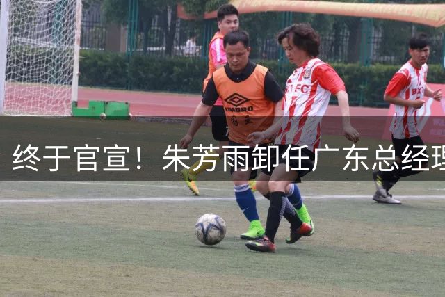 终于官宣！朱芳雨卸任广东总经理，8号传奇再变身份，球迷泪目‌