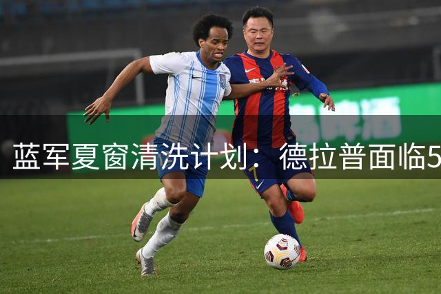 蓝军夏窗清洗计划：德拉普面临5000万镑转会 多名球员或离队